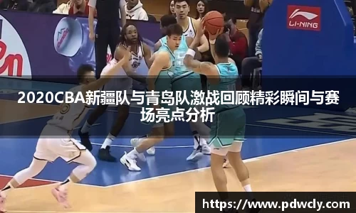 2020CBA新疆队与青岛队激战回顾精彩瞬间与赛场亮点分析