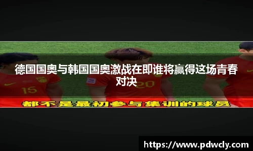 德国国奥与韩国国奥激战在即谁将赢得这场青春对决