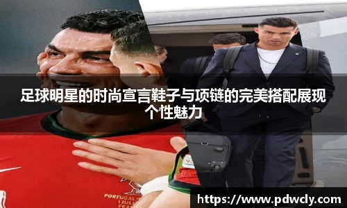 足球明星的时尚宣言鞋子与项链的完美搭配展现个性魅力