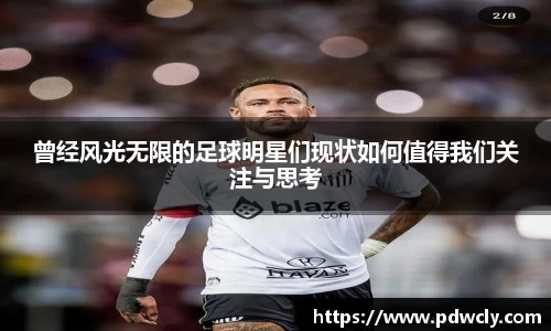 曾经风光无限的足球明星们现状如何值得我们关注与思考