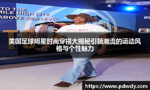 美国足球明星时尚穿搭大揭秘引领潮流的运动风格与个性魅力