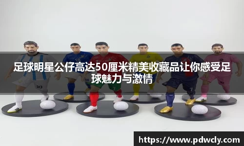 足球明星公仔高达50厘米精美收藏品让你感受足球魅力与激情