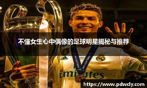 不懂女生心中偶像的足球明星揭秘与推荐