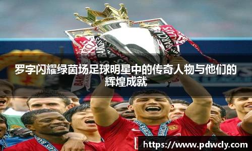 罗字闪耀绿茵场足球明星中的传奇人物与他们的辉煌成就